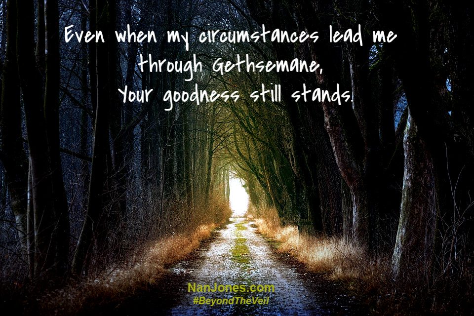 Yes! He is good ... even when our path leads through Gethsemane.