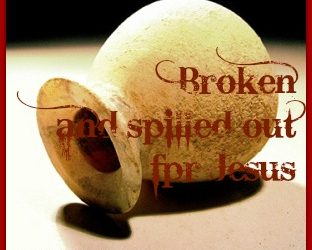 Scriptures of Praise ~ Broken and Spilled Out For Jesus