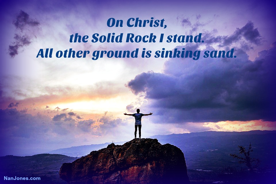 On Christ the Solid Rock I stand, all other ground is sinking sand.