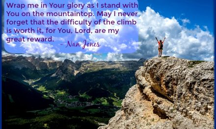 Finding God’s Presence ~ Never Forget the Difficulty of the Climb. It’s Worth It After All