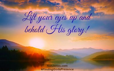 Finding God’s Presence ~ When I Need to Lift My Eyes and Behold Him