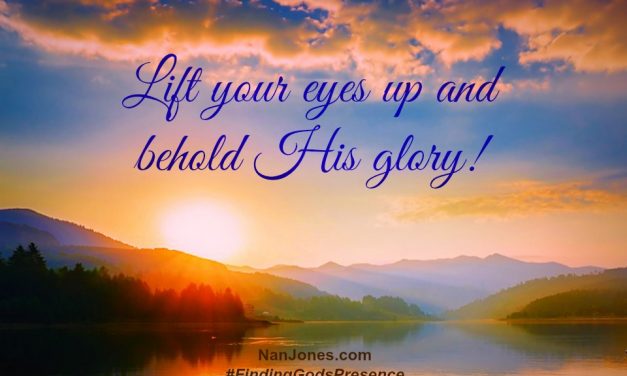 Finding God’s Presence ~ When I Need to Lift My Eyes and Behold Him