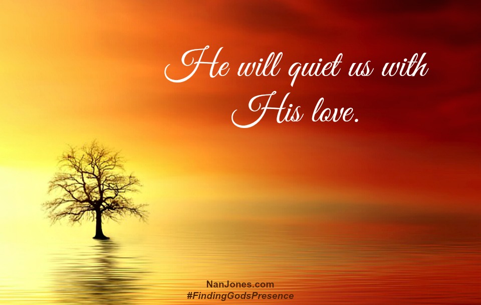 His abiding presence will quiet us in His love.