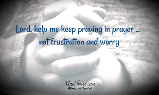 A Prayer to Keep Praying in Prayer … Not Frustration